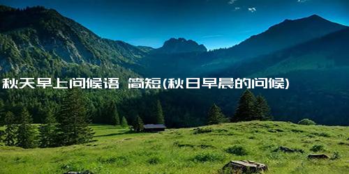 秋天早上问候语 简短(秋日早晨的问候)
